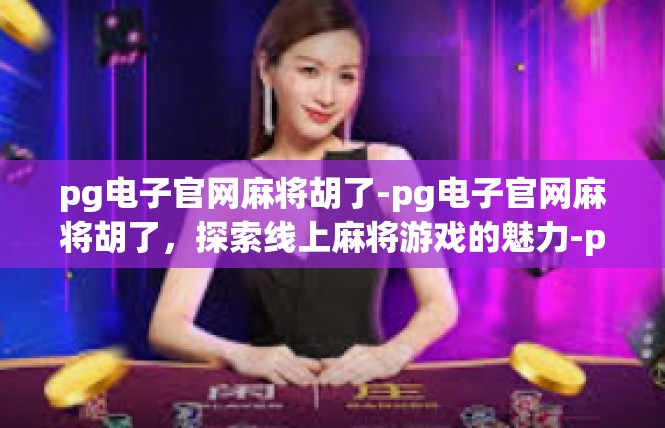 pg电子官网麻将胡了-pg电子官网麻将胡了，探索线上麻将游戏的魅力-pg电子官网麻将胡了