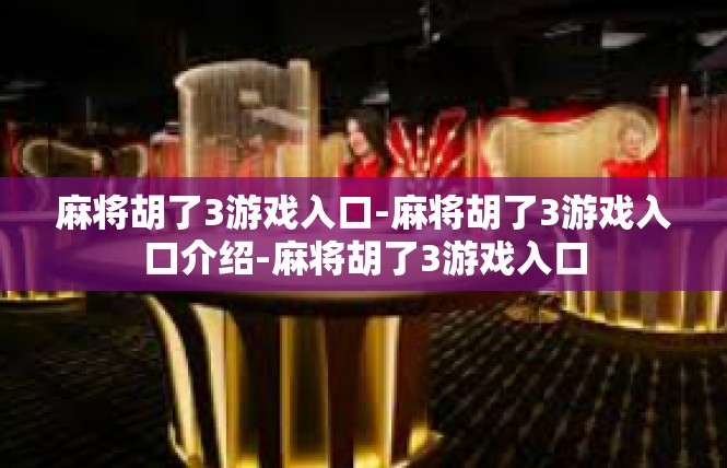 麻将胡了3游戏入口-麻将胡了3游戏入口介绍-麻将胡了3游戏入口