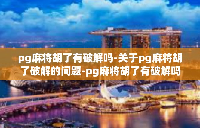pg麻将胡了有破解吗-关于pg麻将胡了破解的问题-pg麻将胡了有破解吗