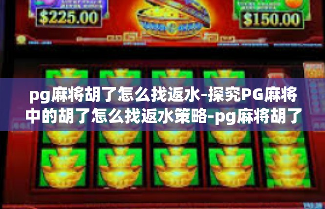 pg麻将胡了怎么找返水-探究PG麻将中的胡了怎么找返水策略-pg麻将胡了怎么找返水