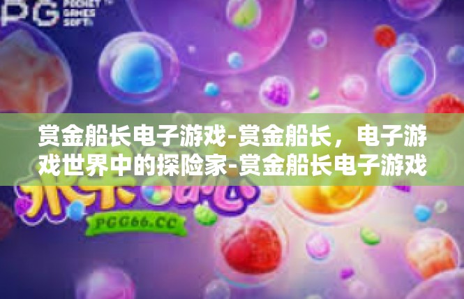 赏金船长电子游戏-赏金船长，电子游戏世界中的探险家-赏金船长电子游戏