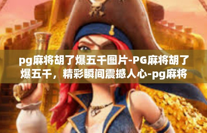 pg麻将胡了爆五千图片-PG麻将胡了爆五千，精彩瞬间震撼人心-pg麻将胡了爆五千图片