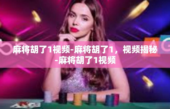 麻将胡了1视频-麻将胡了1，视频揭秘-麻将胡了1视频