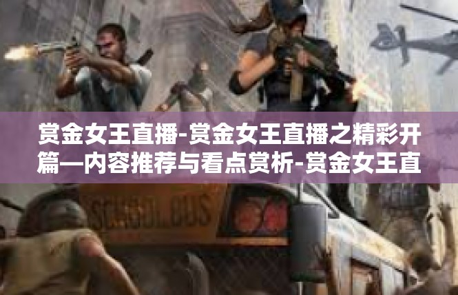 赏金女王直播-赏金女王直播之精彩开篇—内容推荐与看点赏析-赏金女王直播