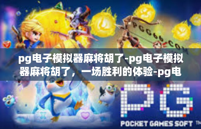 pg电子模拟器麻将胡了-pg电子模拟器麻将胡了，一场胜利的体验-pg电子模拟器麻将胡了