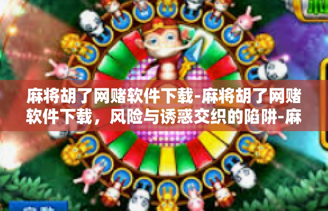 麻将胡了网赌软件下载-麻将胡了网赌软件下载，风险与诱惑交织的陷阱-麻将胡了网赌软件下载