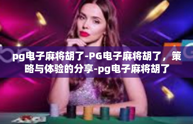 pg电子麻将胡了-PG电子麻将胡了，策略与体验的分享-pg电子麻将胡了