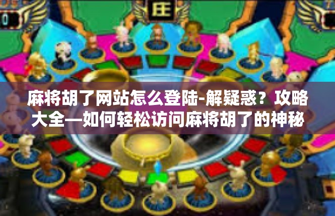 麻将胡了网站怎么登陆-解疑惑？攻略大全—如何轻松访问麻将胡了的神秘登录平台-麻将胡了网站怎么登陆