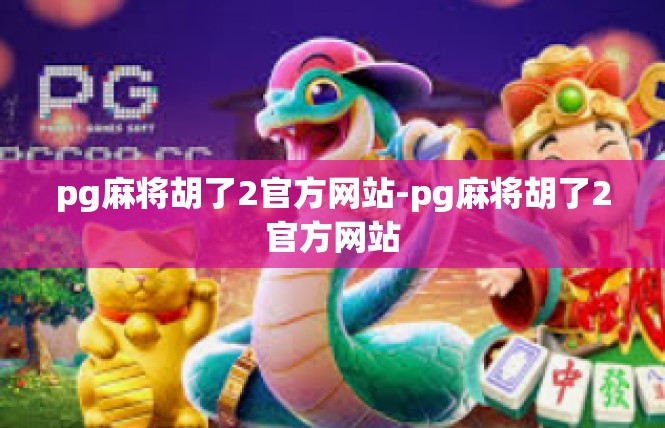 pg麻将胡了2官方网站-pg麻将胡了2官方网站