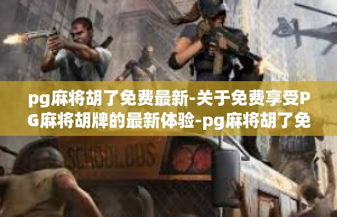 pg麻将胡了免费最新-关于免费享受PG麻将胡牌的最新体验-pg麻将胡了免费最新