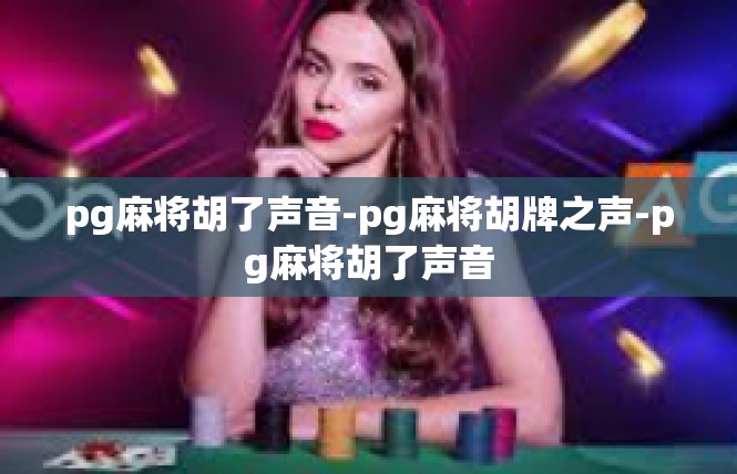 pg麻将胡了声音-pg麻将胡牌之声-pg麻将胡了声音