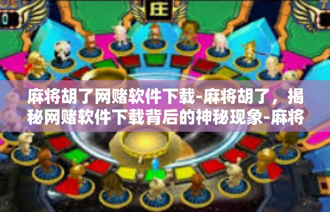 麻将胡了网赌软件下载-麻将胡了，揭秘网赌软件下载背后的神秘现象-麻将胡了网赌软件下载