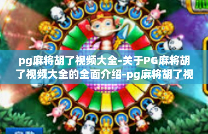 pg麻将胡了视频大全-关于PG麻将胡了视频大全的全面介绍-pg麻将胡了视频大全