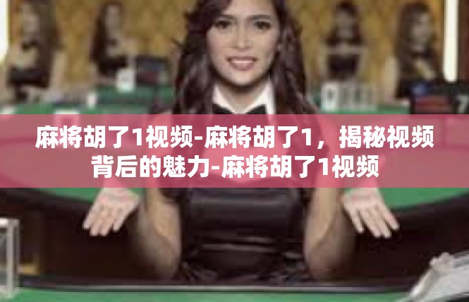 麻将胡了1视频-麻将胡了1，揭秘视频背后的魅力-麻将胡了1视频