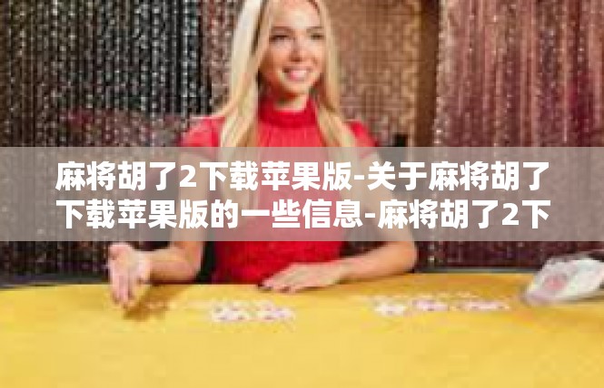 麻将胡了2下载苹果版-关于麻将胡了下载苹果版的一些信息-麻将胡了2下载苹果版