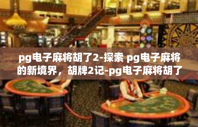 pg电子麻将胡了2-探索 pg电子麻将的新境界，胡牌2记-pg电子麻将胡了2