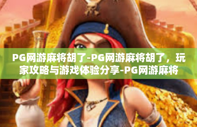 PG网游麻将胡了-PG网游麻将胡了，玩家攻略与游戏体验分享-PG网游麻将胡了