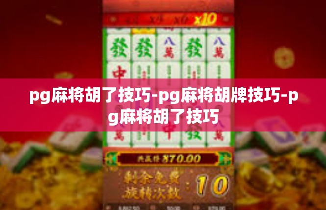pg麻将胡了技巧-pg麻将胡牌技巧-pg麻将胡了技巧