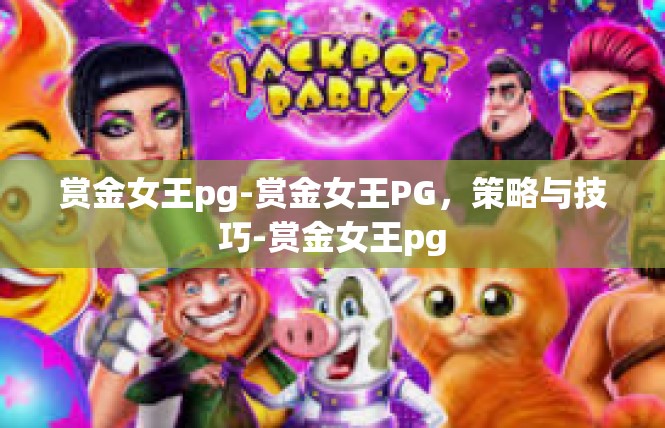 赏金女王pg-赏金女王PG，策略与技巧-赏金女王pg
