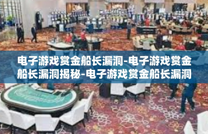 电子游戏赏金船长漏洞-电子游戏赏金船长漏洞揭秘-电子游戏赏金船长漏洞