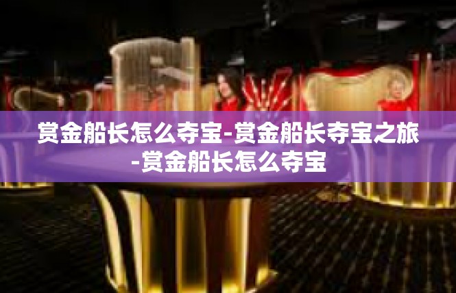 赏金船长怎么夺宝-赏金船长夺宝之旅-赏金船长怎么夺宝