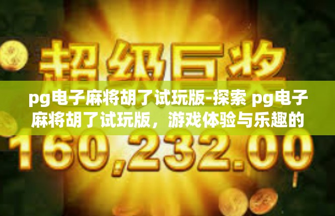 pg电子麻将胡了试玩版-探索 pg电子麻将胡了试玩版，游戏体验与乐趣的探索之旅-pg电子麻将胡了试玩版