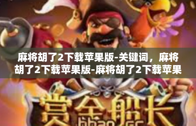 麻将胡了2下载苹果版-关键词，麻将胡了2下载苹果版-麻将胡了2下载苹果版