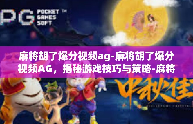 麻将胡了爆分视频ag-麻将胡了爆分视频AG，揭秘游戏技巧与策略-麻将胡了爆分视频ag