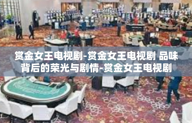 赏金女王电视剧-赏金女王电视剧 品味背后的荣光与剧情-赏金女王电视剧
