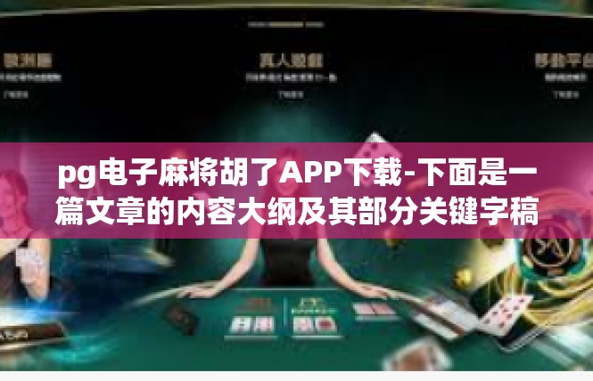 pg电子麻将胡了APP下载-下面是一篇文章的内容大纲及其部分关键字稿件，pg电子麻将胡了APP下载