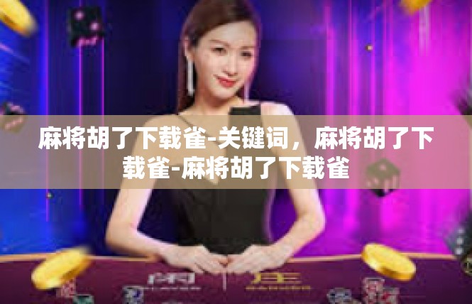 麻将胡了下载雀-关键词，麻将胡了下载雀-麻将胡了下载雀