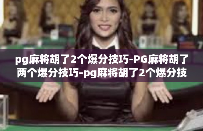 pg麻将胡了2个爆分技巧-PG麻将胡了两个爆分技巧-pg麻将胡了2个爆分技巧