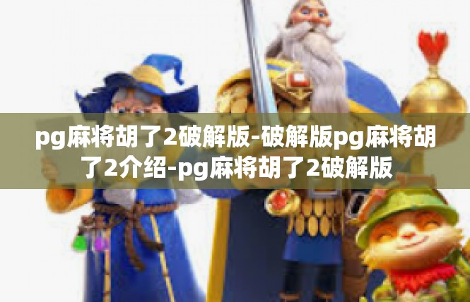 pg麻将胡了2破解版-破解版pg麻将胡了2介绍-pg麻将胡了2破解版