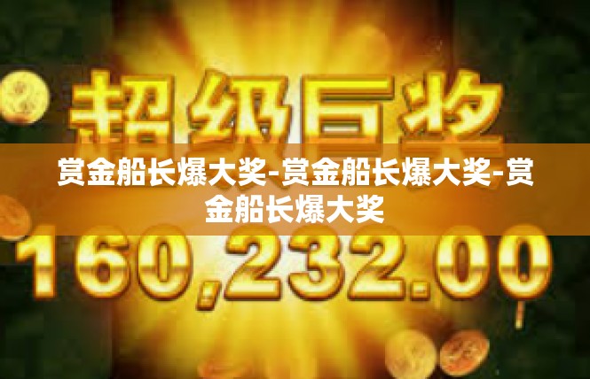 赏金船长爆大奖-赏金船长爆大奖-赏金船长爆大奖