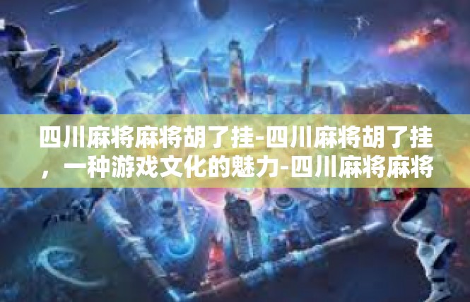 四川麻将麻将胡了挂-四川麻将胡了挂，一种游戏文化的魅力-四川麻将麻将胡了挂