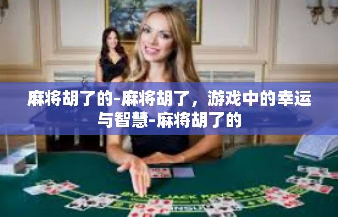 麻将胡了的-麻将胡了，游戏中的幸运与智慧-麻将胡了的