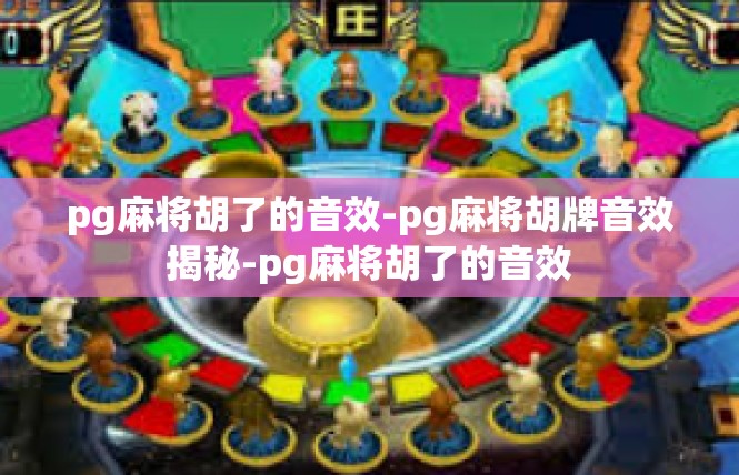pg麻将胡了的音效-pg麻将胡牌音效揭秘-pg麻将胡了的音效