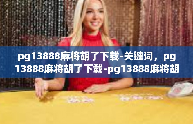 pg13888麻将胡了下载-关键词，pg13888麻将胡了下载-pg13888麻将胡了下载
