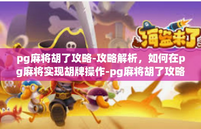 pg麻将胡了攻略-攻略解析，如何在pg麻将实现胡牌操作-pg麻将胡了攻略