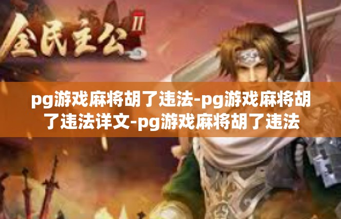 pg游戏麻将胡了违法-pg游戏麻将胡了违法详文-pg游戏麻将胡了违法