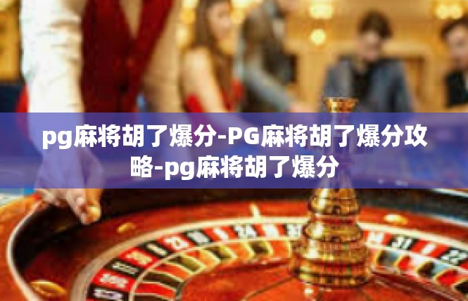 pg麻将胡了爆分-PG麻将胡了爆分攻略-pg麻将胡了爆分
