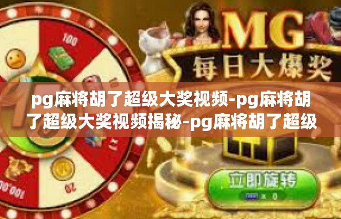 pg麻将胡了超级大奖视频-pg麻将胡了超级大奖视频揭秘-pg麻将胡了超级大奖视频