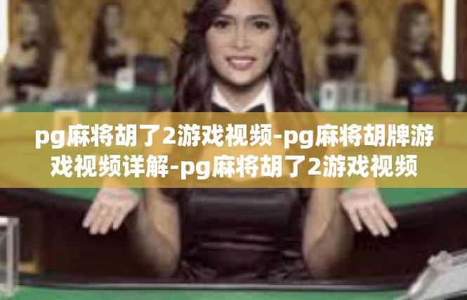 pg麻将胡了2游戏视频-pg麻将胡牌游戏视频详解-pg麻将胡了2游戏视频