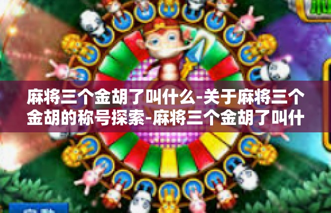 麻将三个金胡了叫什么-关于麻将三个金胡的称号探索-麻将三个金胡了叫什么