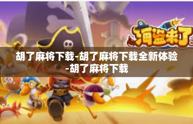 胡了麻将下载-胡了麻将下载全新体验-胡了麻将下载