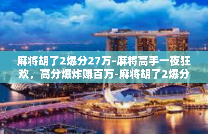 麻将胡了2爆分27万-麻将高手一夜狂欢，高分爆炸赚百万-麻将胡了2爆分27万