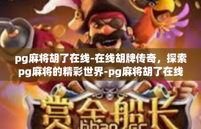 pg麻将胡了在线-在线胡牌传奇，探索pg麻将的精彩世界-pg麻将胡了在线