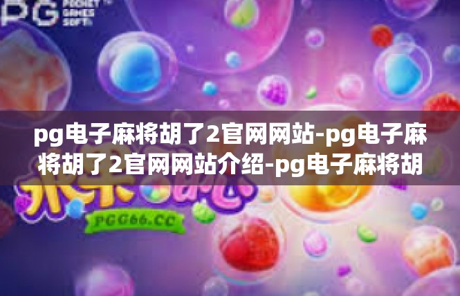 pg电子麻将胡了2官网网站-pg电子麻将胡了2官网网站介绍-pg电子麻将胡了2官网网站