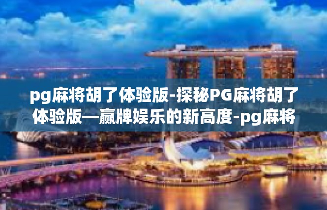 pg麻将胡了体验版-探秘PG麻将胡了体验版—赢牌娱乐的新高度-pg麻将胡了体验版
