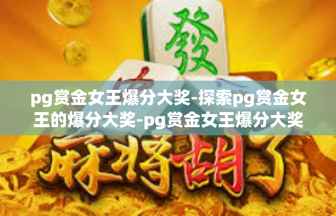 pg赏金女王爆分大奖-探索pg赏金女王的爆分大奖-pg赏金女王爆分大奖